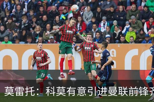 莫雷托：科莫有意引进曼联前锋齐尔克泽，准备与尤文展开竞争